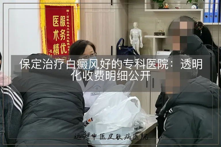 保定治疗白癜风好的专科医院:透明化收费明细公开