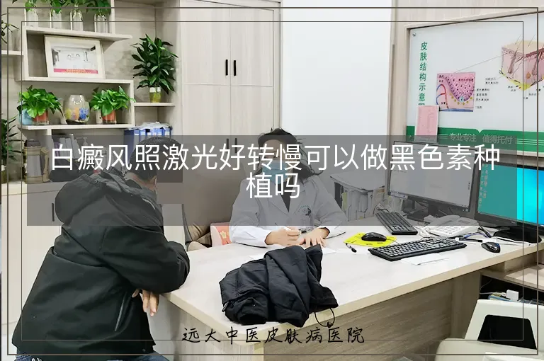 白癜风照激光好转慢可以做黑色素种植吗