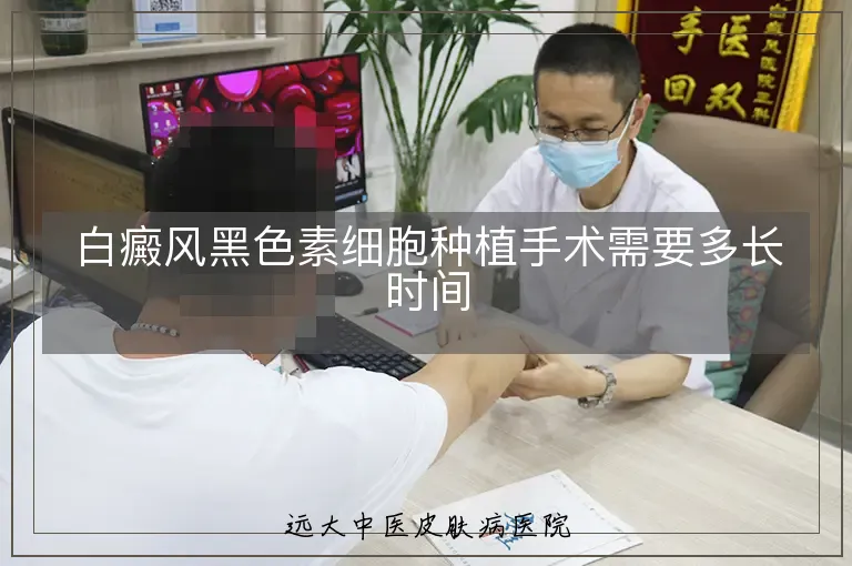 白癜风黑色素细胞种植手术需要多长时间