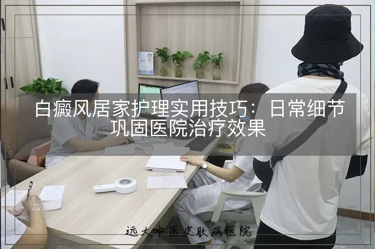 白癜风居家护理实用技巧:日常细节巩固医院治疗效果