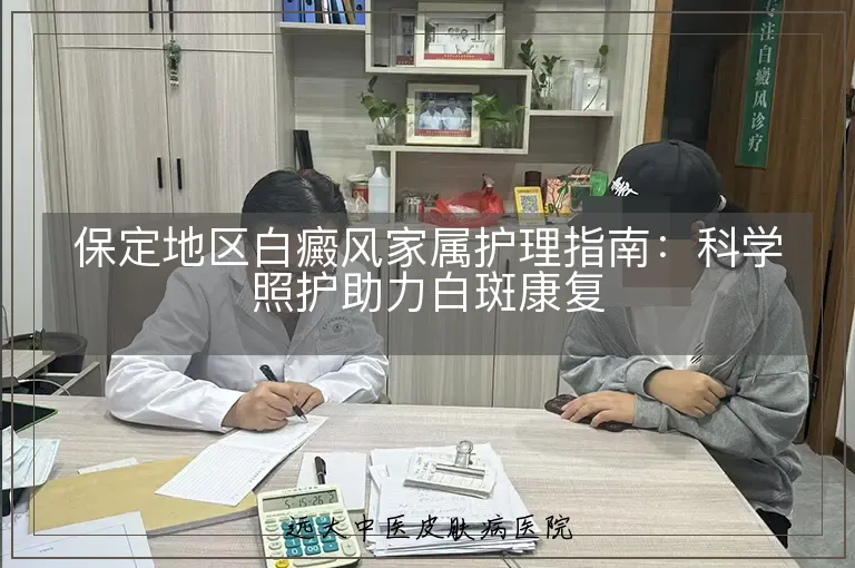 保定地区白癜风家属护理指南:科学照护助力白斑康复