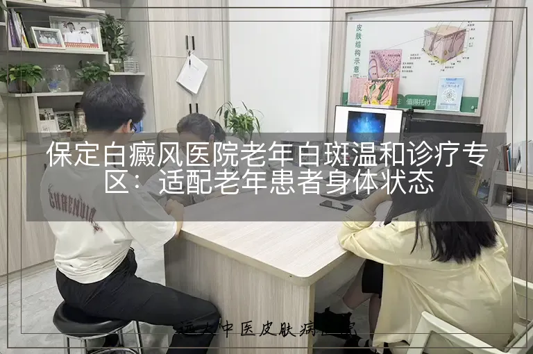 保定白癜风医院老年白斑温和诊疗专区:适配老年患者身体状态