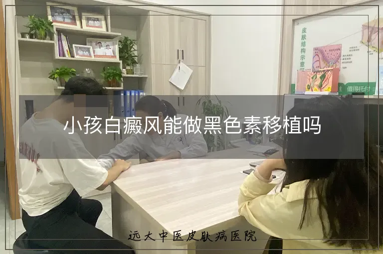 小孩白癜风能做黑色素移植吗