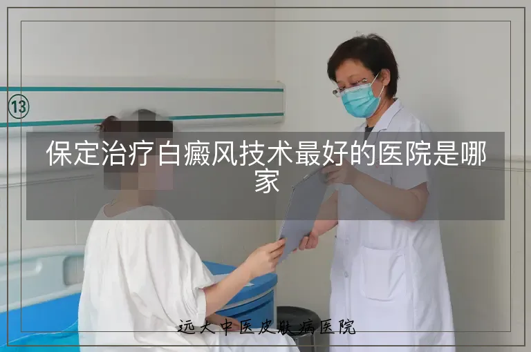保定治疗白癜风技术最好的医院是哪家