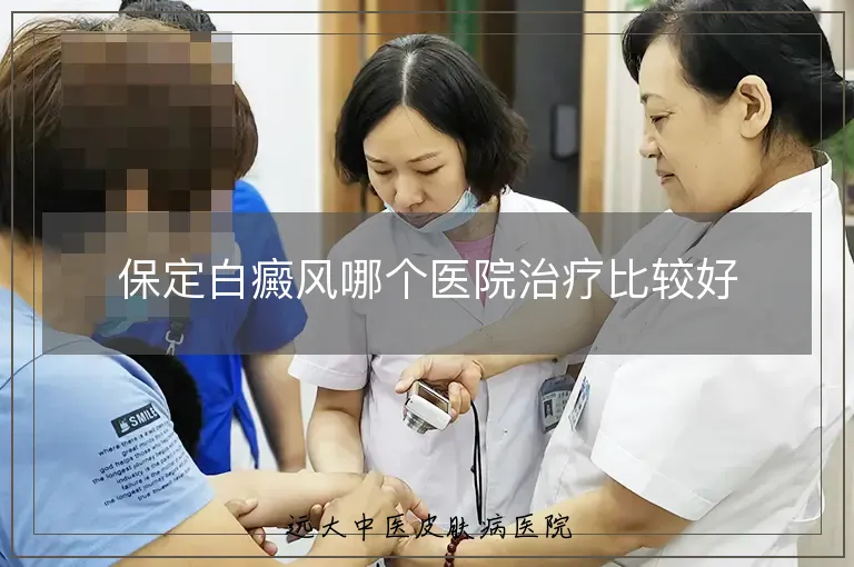 保定白癜风哪个医院治疗比较好