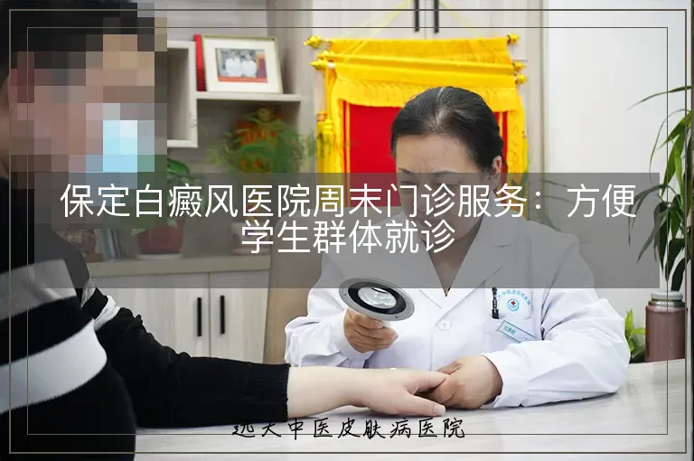 保定白癜风医院周末门诊服务:方便学生群体就诊
