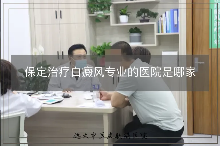 保定治疗白癜风专业的医院是哪家