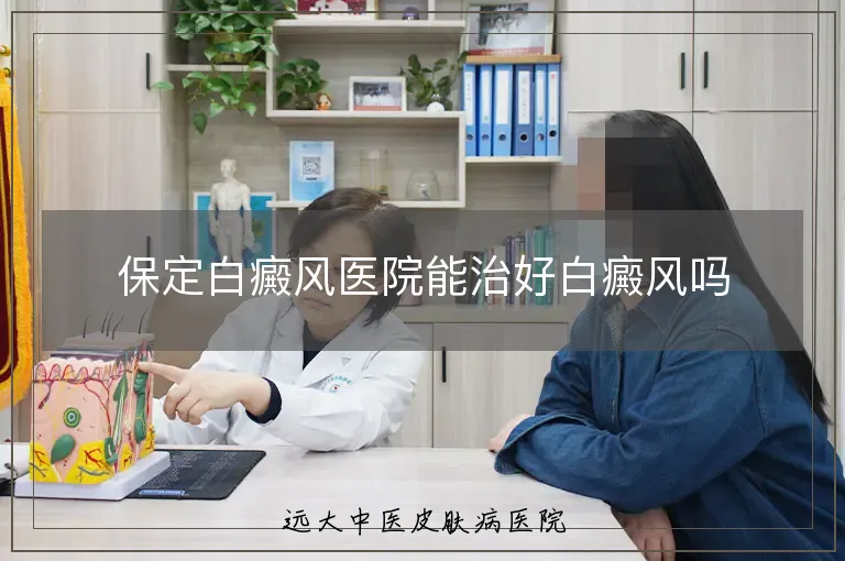 保定白癜风医院能治好白癜风吗