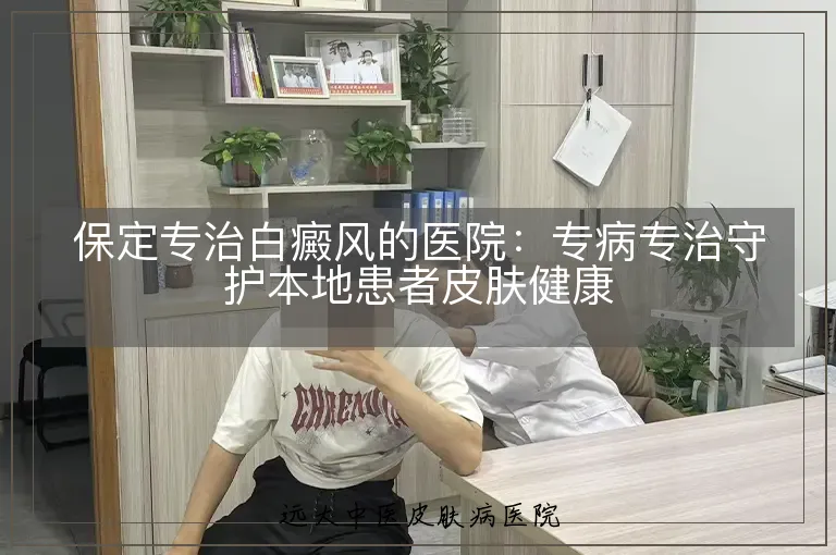 保定专治白癜风的医院:专病专治守护本地患者皮肤健康