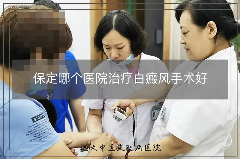保定哪个医院治疗白癜风手术好
