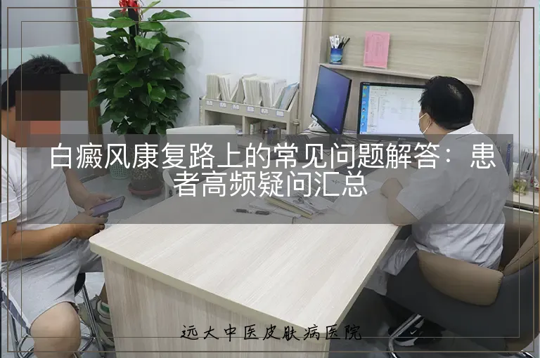 白癜风康复路上的常见问题解答:患者高频疑问汇总