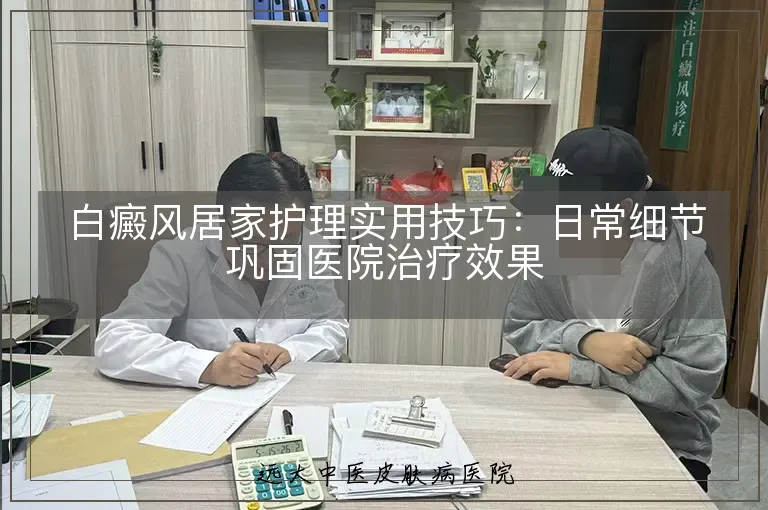 白癜风居家护理实用技巧:日常细节巩固医院治疗效果