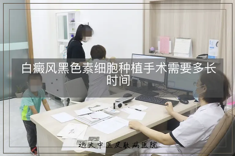 白癜风黑色素细胞种植手术需要多长时间