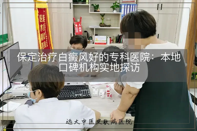 保定治疗白癜风好的专科医院：本地口碑机构实地探访