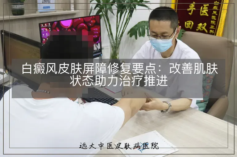 白癜风皮肤屏障修复要点:改善肌肤状态助力治疗推进