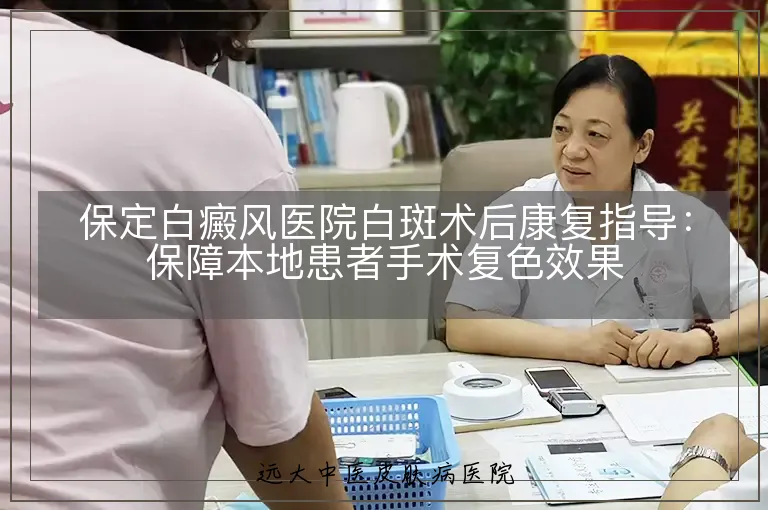 保定白癜风医院白斑术后康复指导：保障本地患者手术复色效果