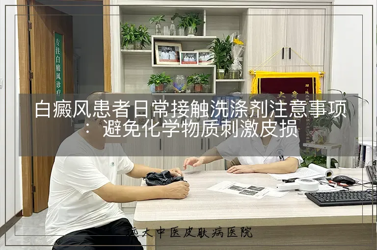 白癜风患者日常接触洗涤剂注意事项:避免化学物质刺激皮损