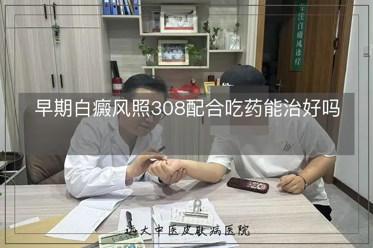 早期白癜风照308配合吃药能治好吗