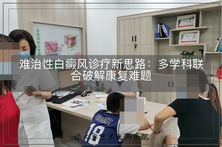 难治性白癜风诊疗新思路:多学科联合破解康复难题