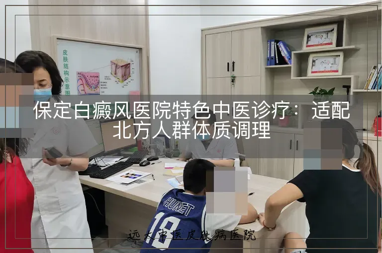 保定白癜风医院特色中医诊疗:适配北方人群体质调理