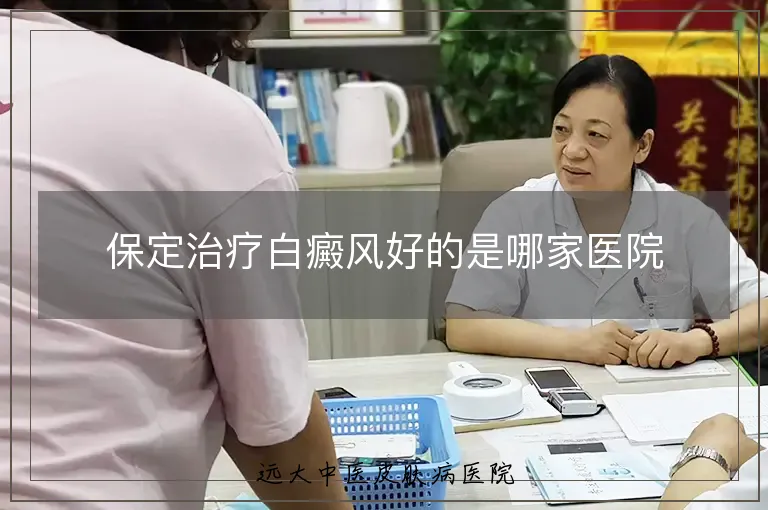保定治疗白癜风好的是哪家医院