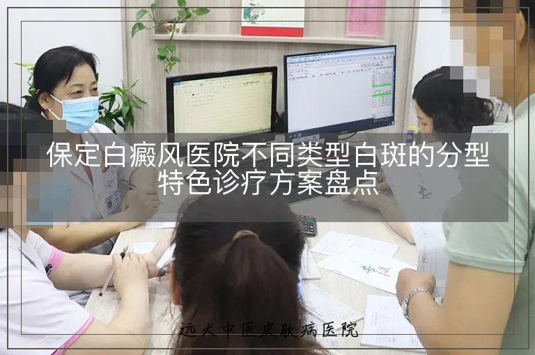 保定白癜风医院不同类型白斑的分型特色诊疗方案盘点
