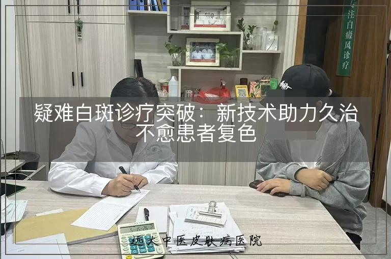 疑难白斑诊疗突破：新技术助力久治不愈患者复色