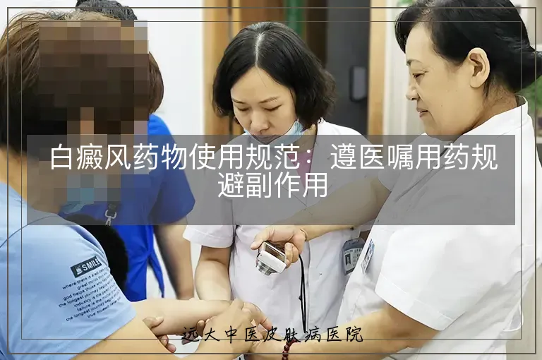 白癜风药物使用规范:遵医嘱用药规避副作用