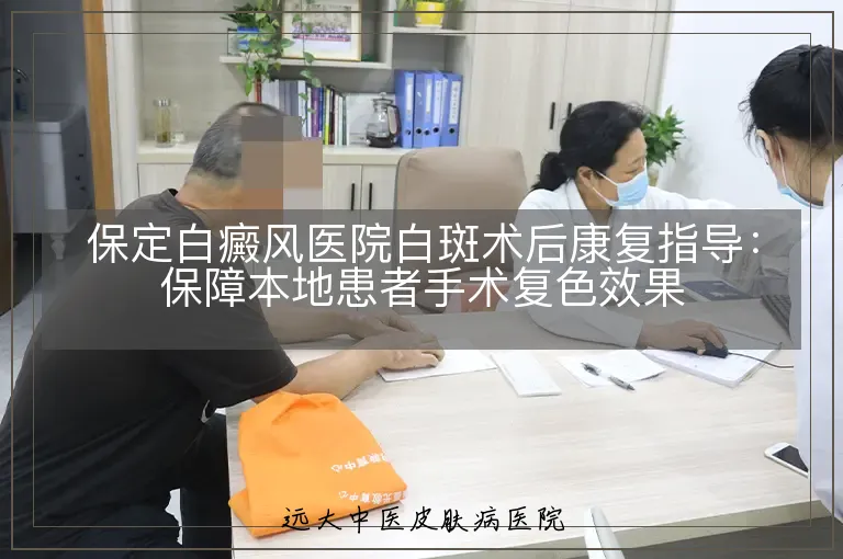 保定白癜风医院白斑术后康复指导:保障本地患者手术复色效果
