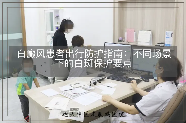 白癜风患者出行防护指南：不同场景下的白斑保护要点