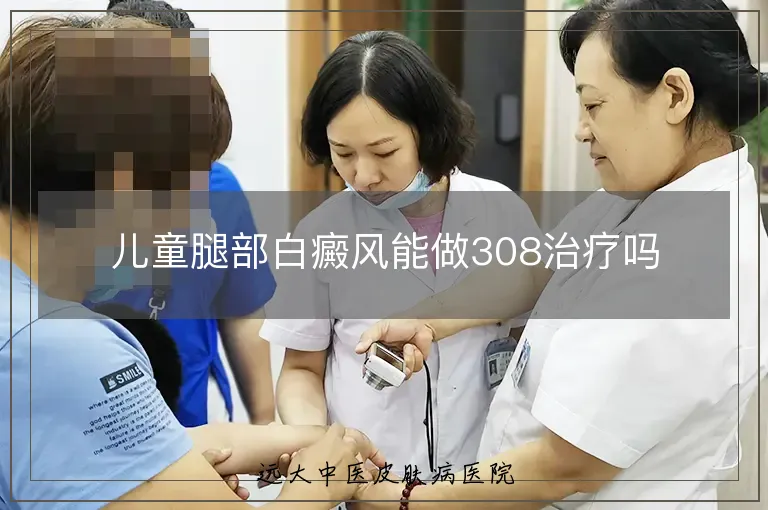 儿童腿部白癜风能做308治疗吗