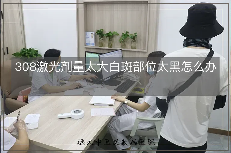 308激光剂量太大白斑部位太黑怎么办