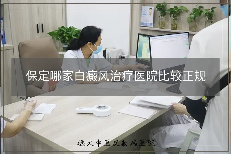 保定哪家白癜风治疗医院比较正规