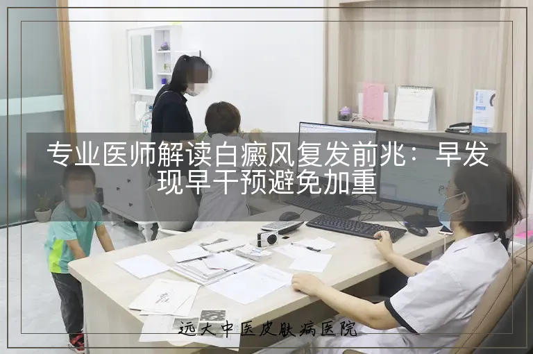 专业医师解读白癜风复发前兆:早发现早干预避免加重