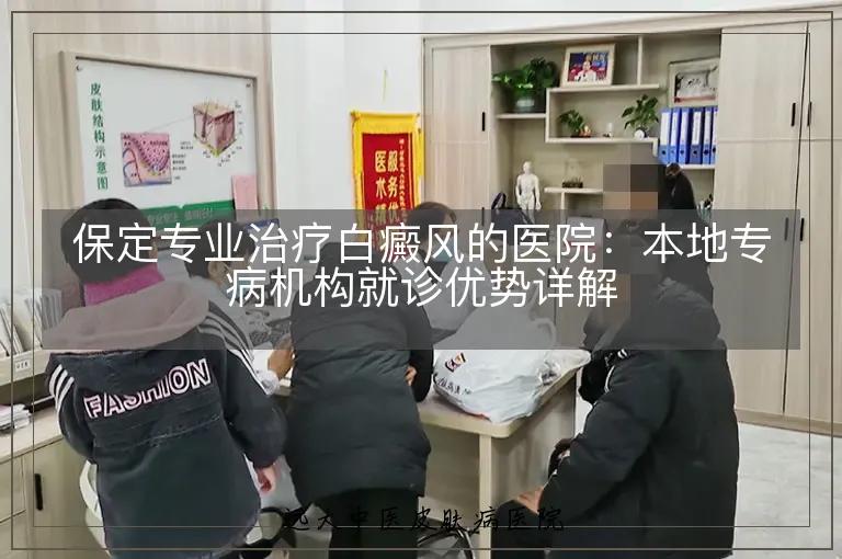 保定专业治疗白癜风的医院:本地专病机构就诊优势详解