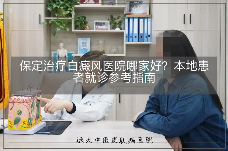 保定治疗白癜风医院哪家好?本地患者就诊参考指南