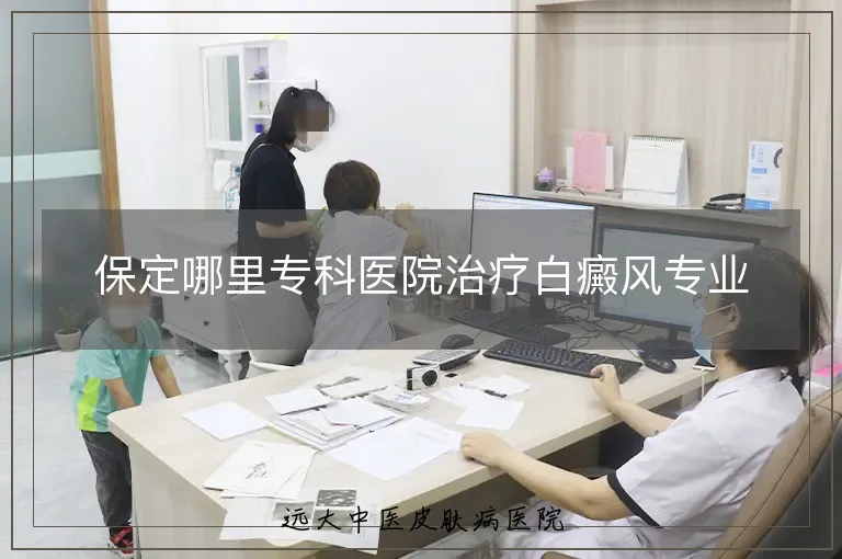 保定哪里专科医院治疗白癜风专业
