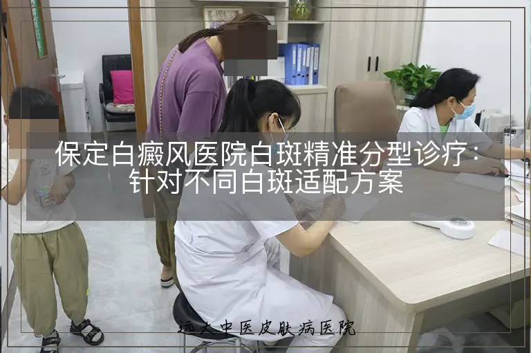 保定白癜风医院白斑精准分型诊疗:针对不同白斑适配方案