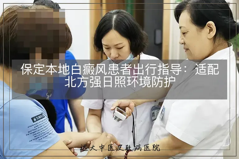 保定本地白癜风患者出行指导:适配北方强日照环境防护