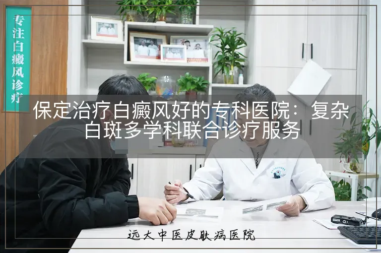 保定治疗白癜风好的专科医院:复杂白斑多学科联合诊疗服务