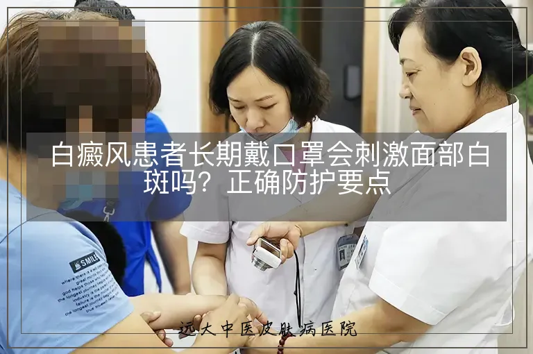 白癜风患者长期戴口罩会刺激面部白斑吗?正确防护要点