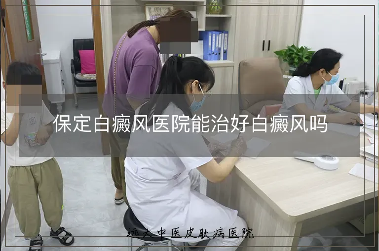 保定白癜风医院能治好白癜风吗