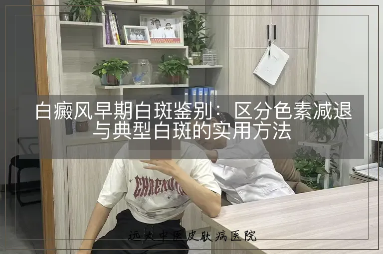 白癜风早期白斑鉴别:区分色素减退与典型白斑的实用方法