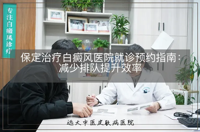 保定治疗白癜风医院就诊预约指南:减少排队提升效率