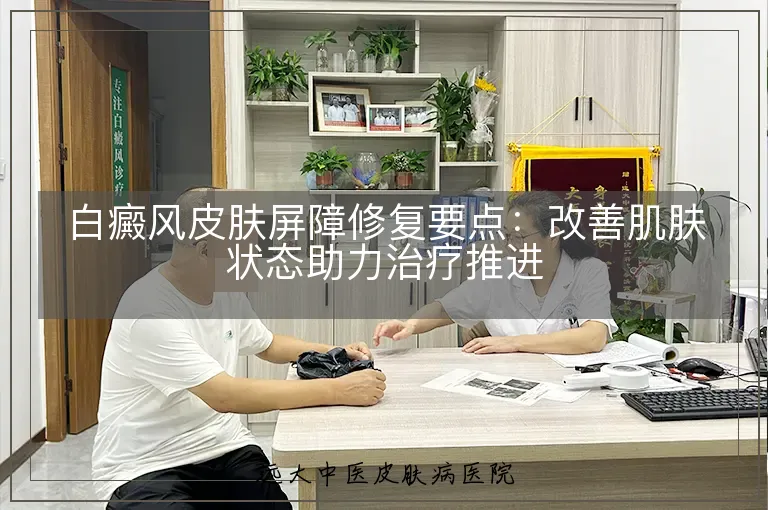 白癜风皮肤屏障修复要点:改善肌肤状态助力治疗推进