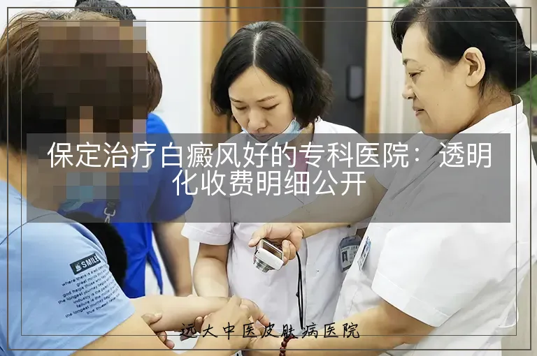 保定治疗白癜风好的专科医院：透明化收费明细公开