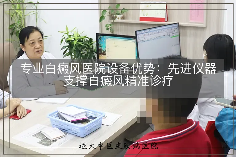 专业白癜风医院设备优势:先进仪器支撑白癜风精准诊疗