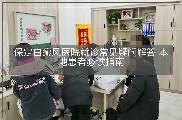 保定白癜风医院就诊常见疑问解答 本地患者必读指南