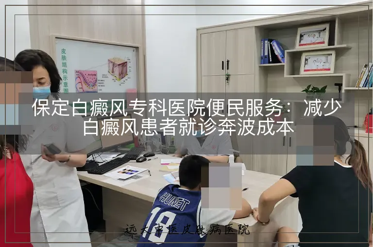 保定白癜风专科医院便民服务:减少白癜风患者就诊奔波成本