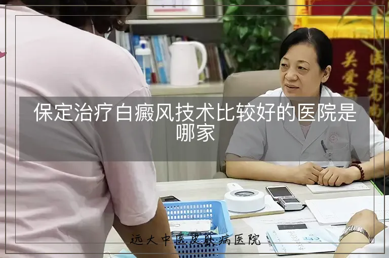 保定治疗白癜风技术比较好的医院是哪家